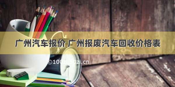 广州汽车报价 广州报废汽车回收价格表