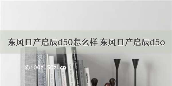 东风日产启辰d50怎么样 东风日产启辰d5o