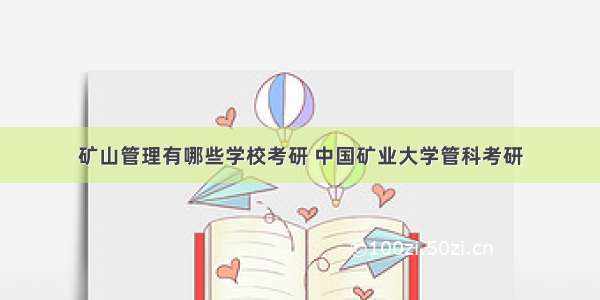 矿山管理有哪些学校考研 中国矿业大学管科考研