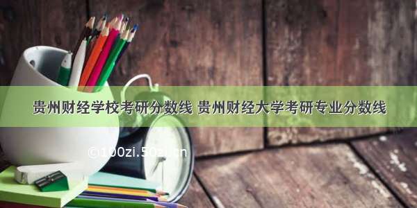 贵州财经学校考研分数线 贵州财经大学考研专业分数线