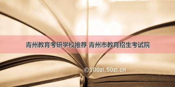青州教育考研学校推荐 青州市教育招生考试院