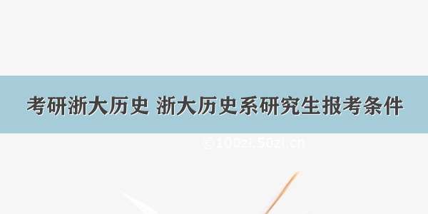 考研浙大历史 浙大历史系研究生报考条件