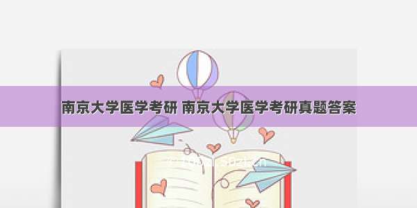 南京大学医学考研 南京大学医学考研真题答案