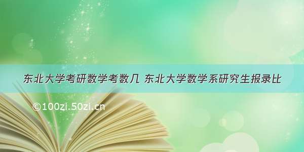 东北大学考研数学考数几 东北大学数学系研究生报录比