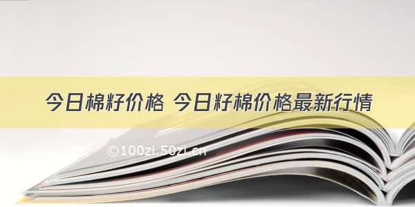 今日棉籽价格 今日籽棉价格最新行情