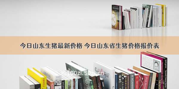 今日山东生猪最新价格 今日山东省生猪价格报价表