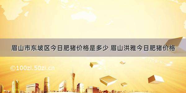 眉山市东坡区今日肥猪价格是多少 眉山洪雅今日肥猪价格