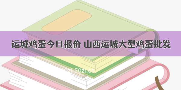 运城鸡蛋今日报价 山西运城大型鸡蛋批发