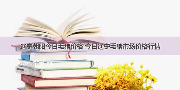 辽宁朝阳今日毛猪价格 今日辽宁毛猪市场价格行情