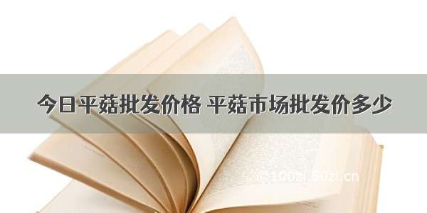 今日平菇批发价格 平菇市场批发价多少