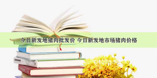 今日新发地猪肉批发价 今日新发地市场猪肉价格