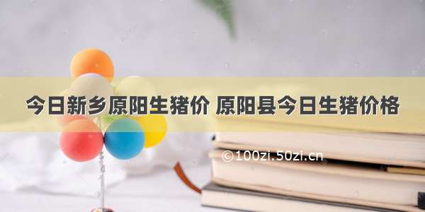 今日新乡原阳生猪价 原阳县今日生猪价格