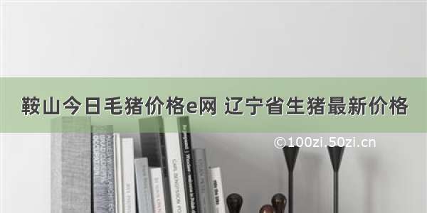 鞍山今日毛猪价格e网 辽宁省生猪最新价格