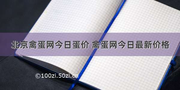 北京禽蛋网今日蛋价 禽蛋网今日最新价格