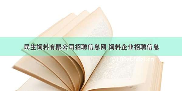 民生饲料有限公司招聘信息网 饲料企业招聘信息