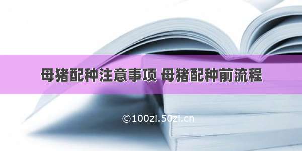 母猪配种注意事项 母猪配种前流程