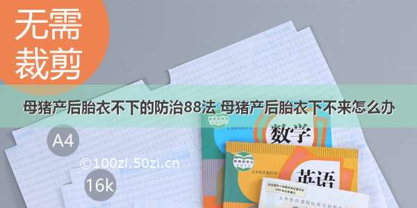 母猪产后胎衣不下的防治88法 母猪产后胎衣下不来怎么办