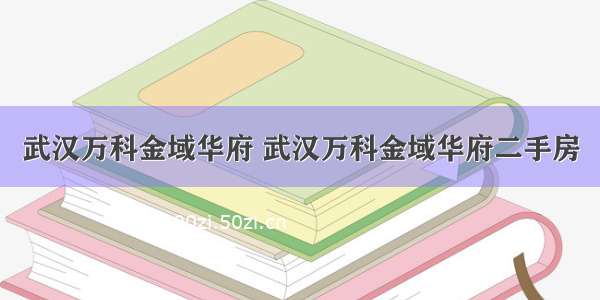 武汉万科金域华府 武汉万科金域华府二手房