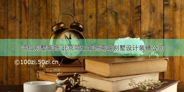 鸣仁别墅装饰 北京鸣仁装饰高端别墅设计装修公司