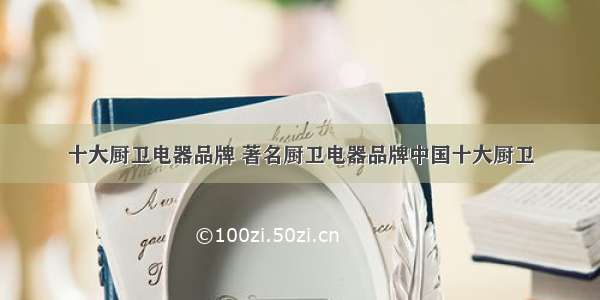 十大厨卫电器品牌 著名厨卫电器品牌中国十大厨卫
