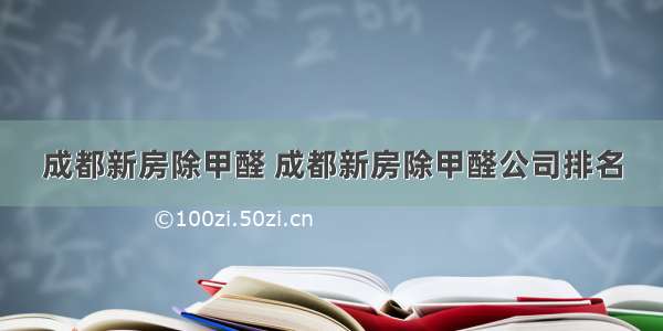 成都新房除甲醛 成都新房除甲醛公司排名