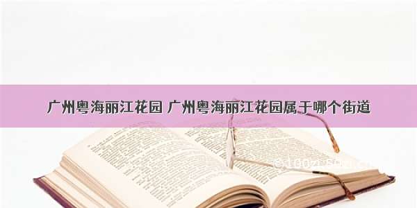 广州粤海丽江花园 广州粤海丽江花园属于哪个街道