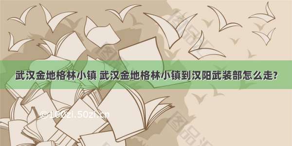 武汉金地格林小镇 武汉金地格林小镇到汉阳武装部怎么走?