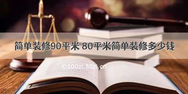 简单装修90平米 80平米简单装修多少钱