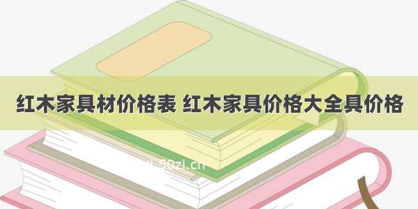 红木家具材价格表 红木家具价格大全具价格