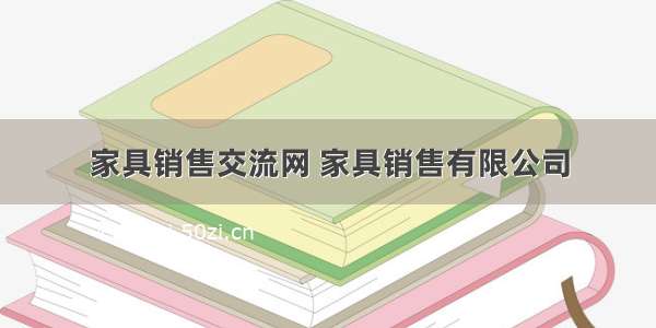 家具销售交流网 家具销售有限公司