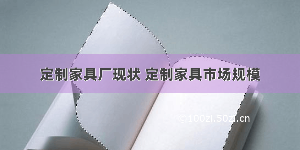 定制家具厂现状 定制家具市场规模