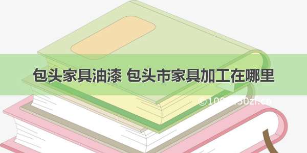 包头家具油漆 包头市家具加工在哪里