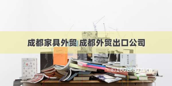 成都家具外贸 成都外贸出口公司