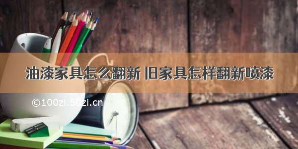 油漆家具怎么翻新 旧家具怎样翻新喷漆