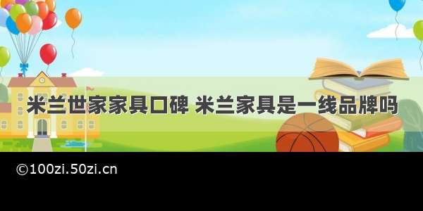 米兰世家家具口碑 米兰家具是一线品牌吗