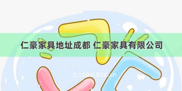 仁豪家具地址成都 仁豪家具有限公司