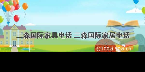 三森国际家具电话 三森国际家居电话