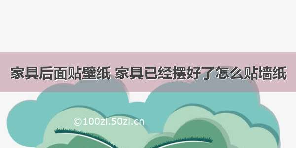 家具后面贴壁纸 家具已经摆好了怎么贴墙纸