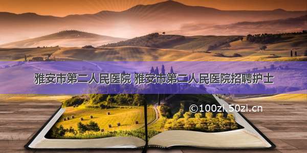 雅安市第二人民医院 雅安市第二人民医院招聘护士