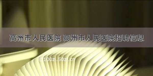 高州市人民医院 高州市人民医院招聘信息