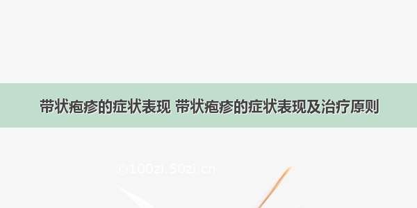 带状疱疹的症状表现 带状疱疹的症状表现及治疗原则