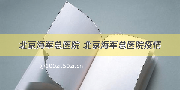 北京海军总医院 北京海军总医院疫情