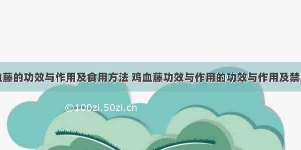 鸡血藤的功效与作用及食用方法 鸡血藤功效与作用的功效与作用及禁忌症