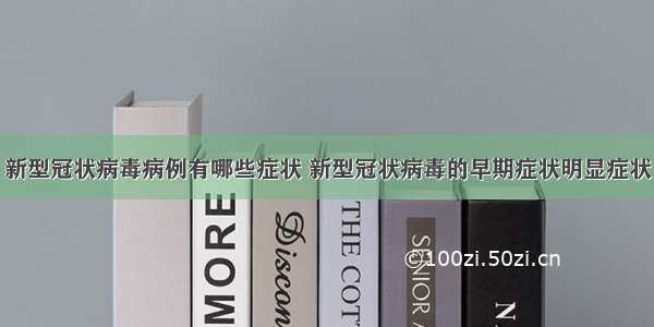 新型冠状病毒病例有哪些症状 新型冠状病毒的早期症状明显症状