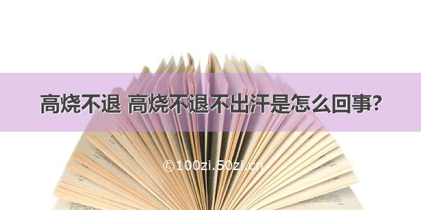 高烧不退 高烧不退不出汗是怎么回事?