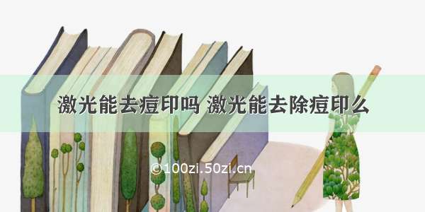 激光能去痘印吗 激光能去除痘印么