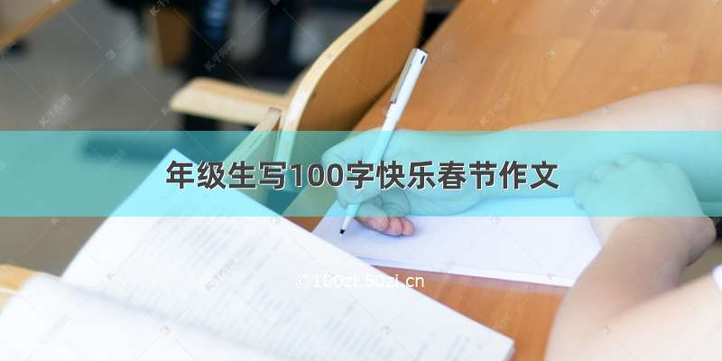 年级生写100字快乐春节作文