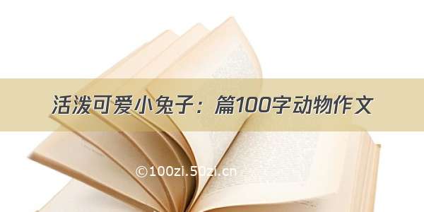 活泼可爱小兔子：篇100字动物作文