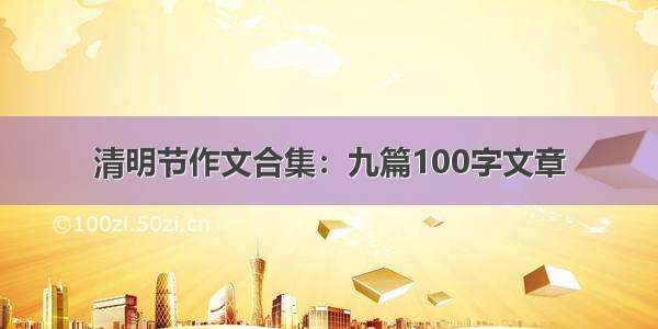 清明节作文合集：九篇100字文章