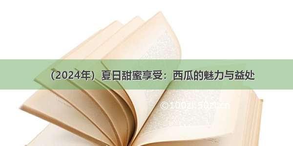 （2024年）夏日甜蜜享受：西瓜的魅力与益处